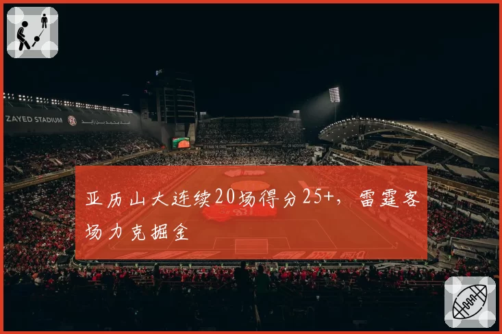 亚历山大连续20场得分25+,雷霆客场力克掘金