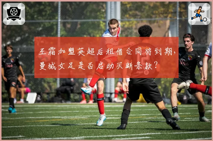 王霜加盟英超后租借合同将到期，曼城女足是否启动买断条款？