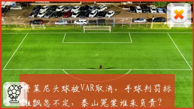 费莱尼头球被VAR取消，手球判罚标准飘忽不定，泰山冤案谁来负责？