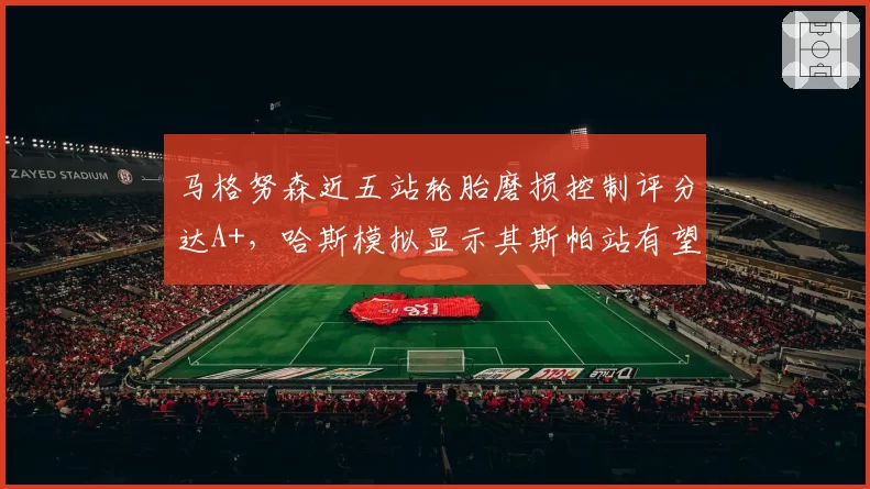 马格努森近五站轮胎磨损控制评分达A+,哈斯模拟显示其斯帕站有望获赛季最佳