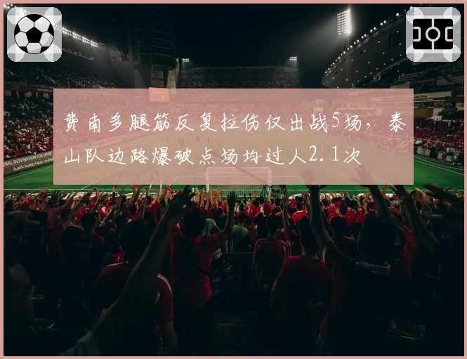费南多腿筋反复拉伤仅出战5场，泰山队边路爆破点场均过人2.1次