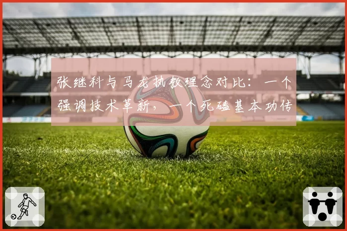 张继科与马龙执教理念对比:一个强调技术革新,一个死磕基本功传承