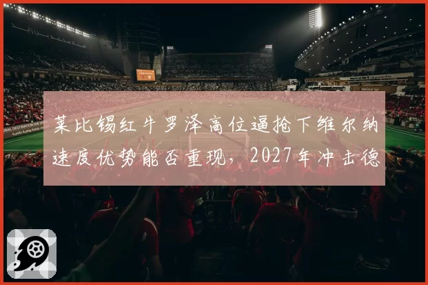 莱比锡红牛罗泽高位逼抢下维尔纳速度优势能否重现，2027年冲击德甲冠军？