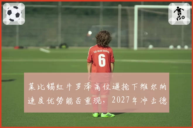 莱比锡红牛罗泽高位逼抢下维尔纳速度优势能否重现，2027年冲击德甲冠军？
