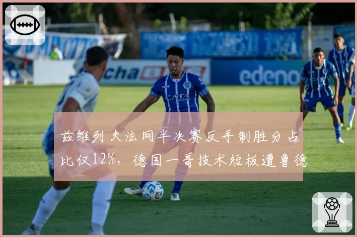 兹维列夫法网半决赛反手制胜分占比仅12%,德国一哥技术短板遭鲁德完爆