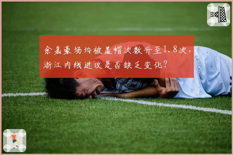 余嘉豪场均被盖帽次数升至1.8次,浙江内线进攻是否缺乏变化?