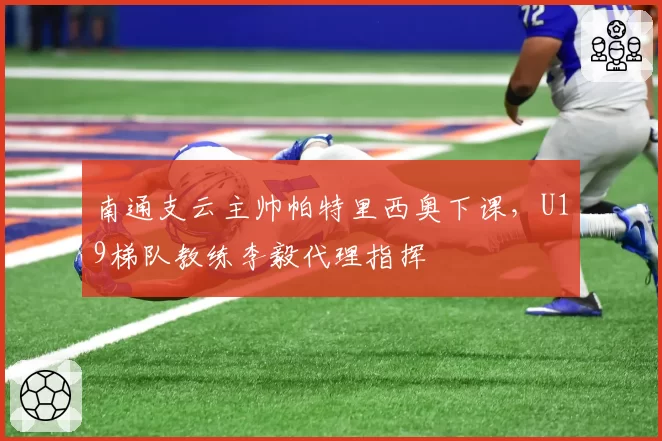 南通支云主帅帕特里西奥下课，U19梯队教练李毅代理指挥