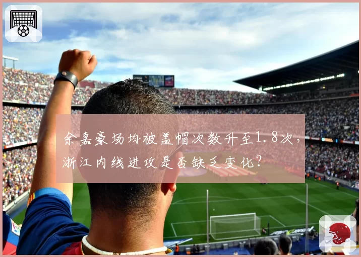 余嘉豪场均被盖帽次数升至1.8次,浙江内线进攻是否缺乏变化?