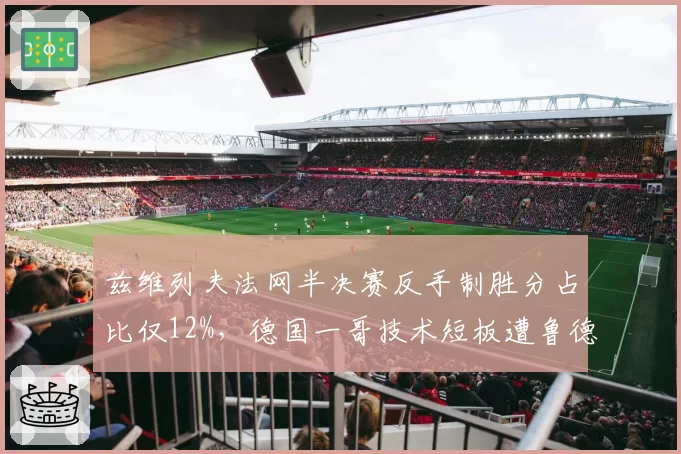 兹维列夫法网半决赛反手制胜分占比仅12%，德国一哥技术短板遭鲁德完爆