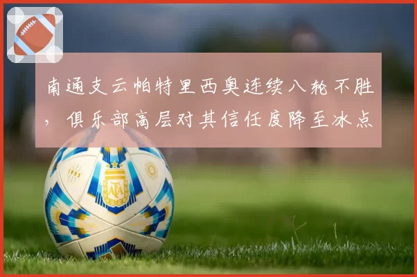 南通支云帕特里西奥连续八轮不胜，俱乐部高层对其信任度降至冰点